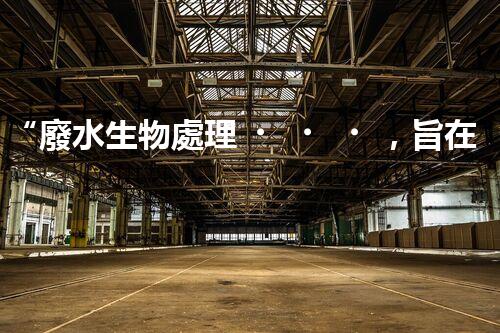 “廢水生物處理，旨在凈化水源，守護(hù)碧水藍(lán)天”